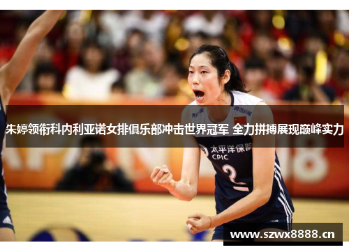 朱婷领衔科内利亚诺女排俱乐部冲击世界冠军 全力拼搏展现巅峰实力