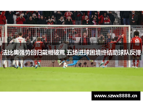 法比奥强势回归戴帽破荒 五场进球困境终结助球队反弹