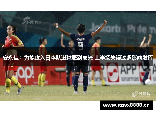 安永佳：为能攻入日本队进球感到高兴 上半场失误过多影响发挥