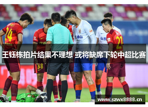 王钰栋拍片结果不理想 或将缺席下轮中超比赛