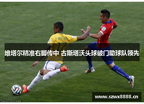 维塔尔精准右脚传中 古斯塔沃头球破门助球队领先